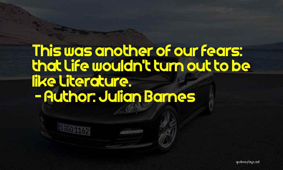 Julian Barnes Quotes: This Was Another Of Our Fears: That Life Wouldn't Turn Out To Be Like Literature.