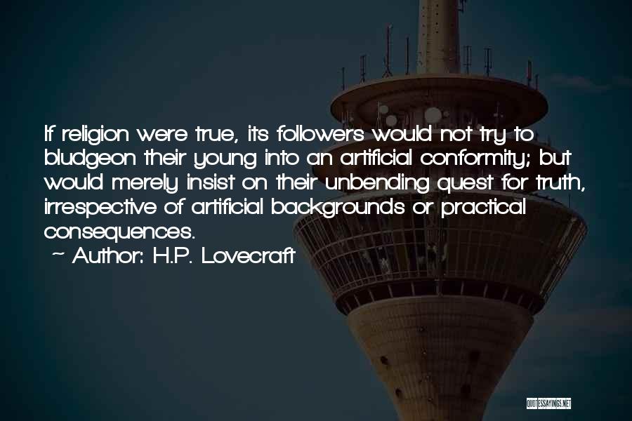 H.P. Lovecraft Quotes: If Religion Were True, Its Followers Would Not Try To Bludgeon Their Young Into An Artificial Conformity; But Would Merely