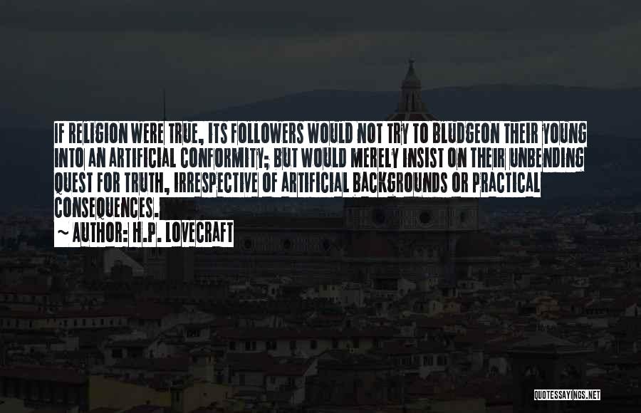 H.P. Lovecraft Quotes: If Religion Were True, Its Followers Would Not Try To Bludgeon Their Young Into An Artificial Conformity; But Would Merely