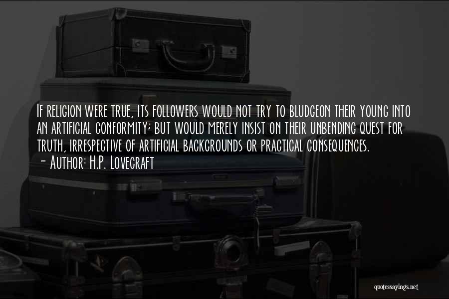 H.P. Lovecraft Quotes: If Religion Were True, Its Followers Would Not Try To Bludgeon Their Young Into An Artificial Conformity; But Would Merely