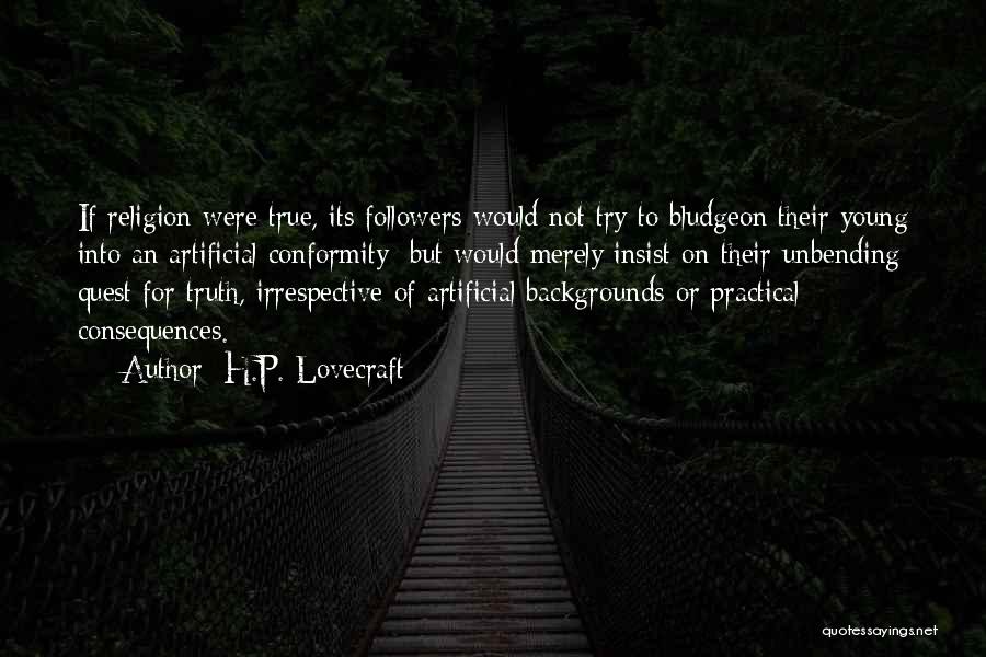 H.P. Lovecraft Quotes: If Religion Were True, Its Followers Would Not Try To Bludgeon Their Young Into An Artificial Conformity; But Would Merely