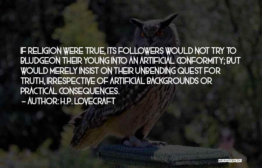 H.P. Lovecraft Quotes: If Religion Were True, Its Followers Would Not Try To Bludgeon Their Young Into An Artificial Conformity; But Would Merely