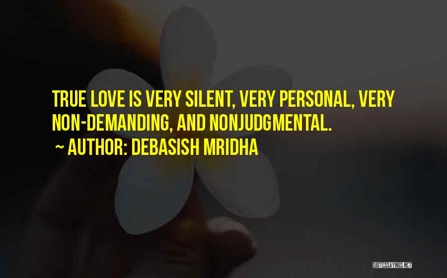Debasish Mridha Quotes: True Love Is Very Silent, Very Personal, Very Non-demanding, And Nonjudgmental.
