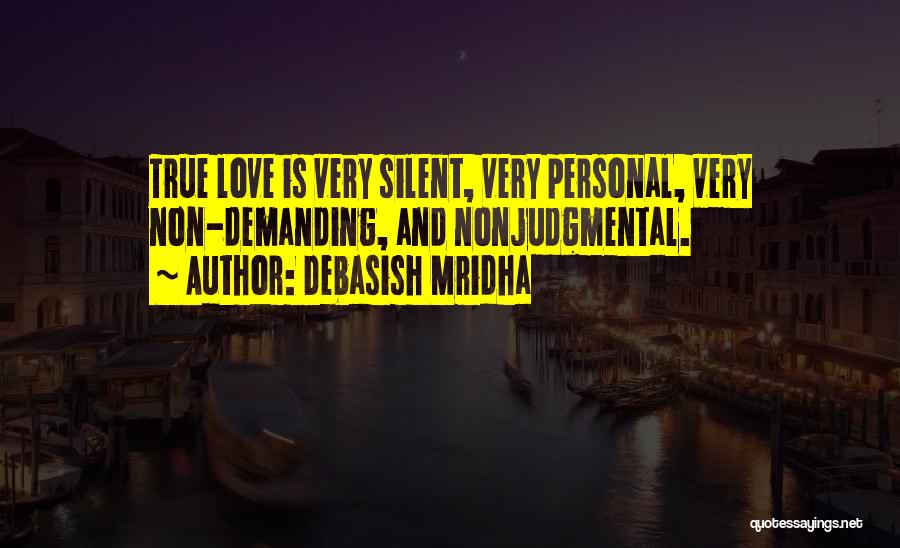 Debasish Mridha Quotes: True Love Is Very Silent, Very Personal, Very Non-demanding, And Nonjudgmental.