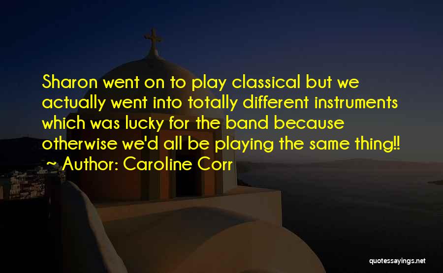 Caroline Corr Quotes: Sharon Went On To Play Classical But We Actually Went Into Totally Different Instruments Which Was Lucky For The Band