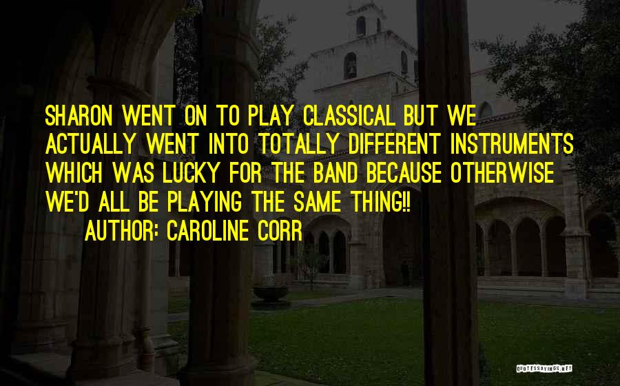 Caroline Corr Quotes: Sharon Went On To Play Classical But We Actually Went Into Totally Different Instruments Which Was Lucky For The Band