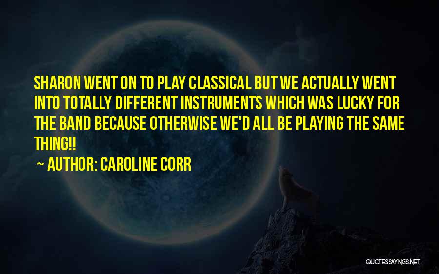 Caroline Corr Quotes: Sharon Went On To Play Classical But We Actually Went Into Totally Different Instruments Which Was Lucky For The Band