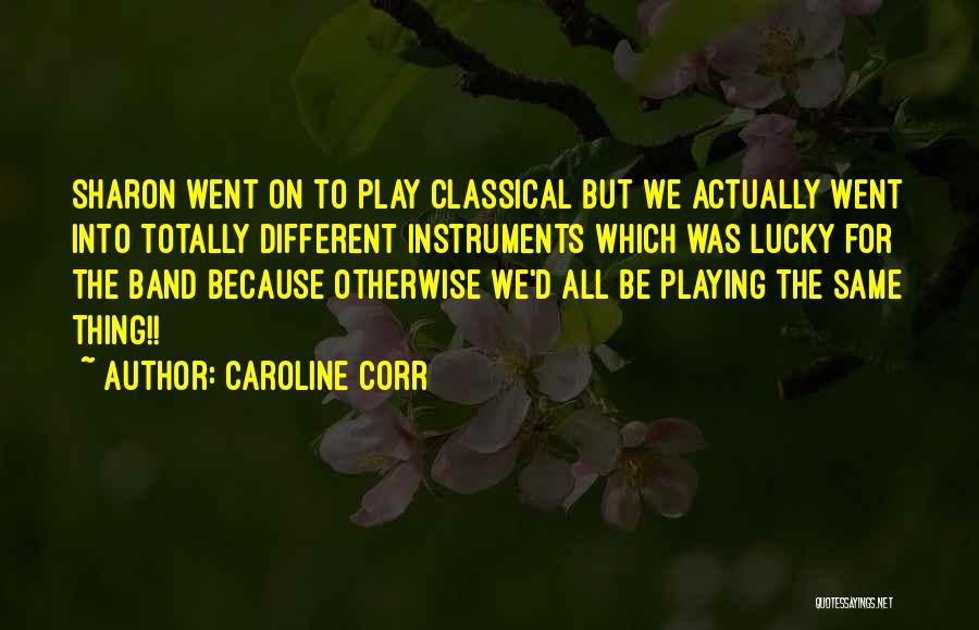 Caroline Corr Quotes: Sharon Went On To Play Classical But We Actually Went Into Totally Different Instruments Which Was Lucky For The Band