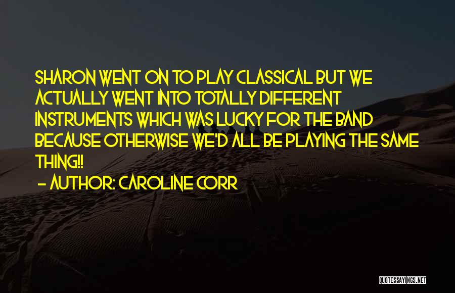 Caroline Corr Quotes: Sharon Went On To Play Classical But We Actually Went Into Totally Different Instruments Which Was Lucky For The Band