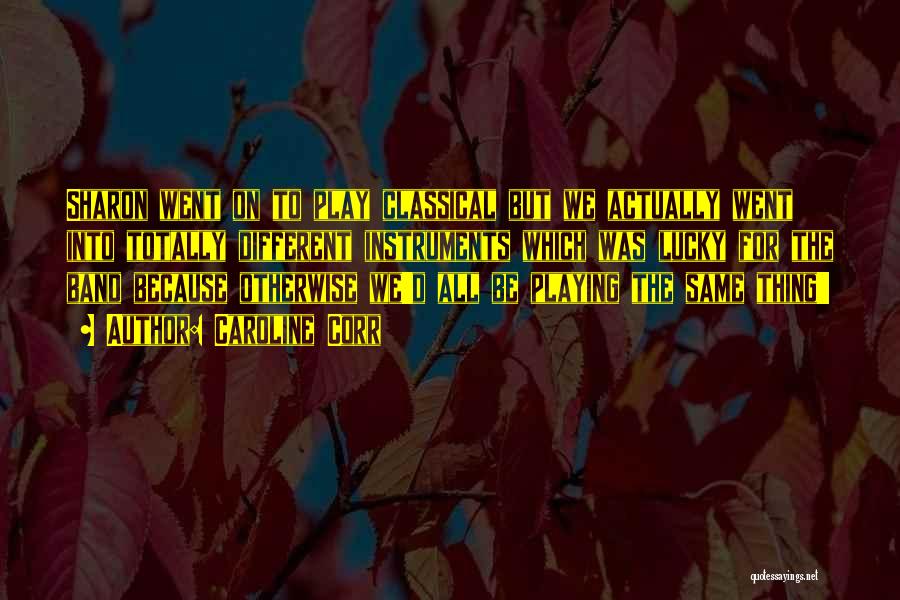 Caroline Corr Quotes: Sharon Went On To Play Classical But We Actually Went Into Totally Different Instruments Which Was Lucky For The Band