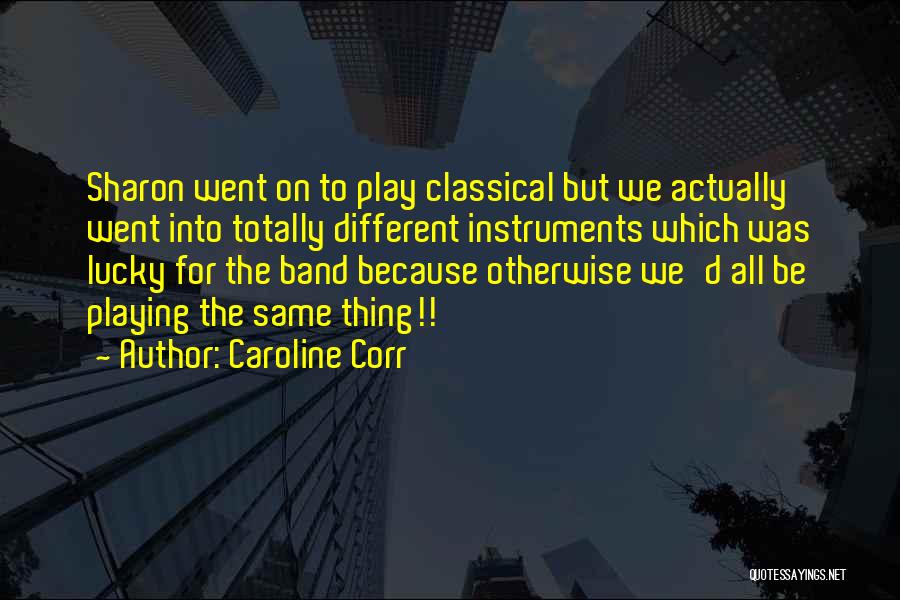 Caroline Corr Quotes: Sharon Went On To Play Classical But We Actually Went Into Totally Different Instruments Which Was Lucky For The Band