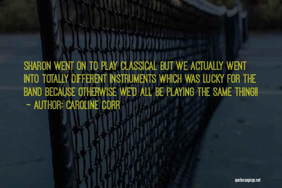 Caroline Corr Quotes: Sharon Went On To Play Classical But We Actually Went Into Totally Different Instruments Which Was Lucky For The Band