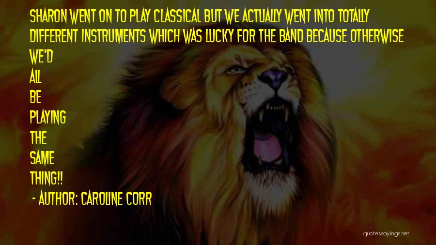 Caroline Corr Quotes: Sharon Went On To Play Classical But We Actually Went Into Totally Different Instruments Which Was Lucky For The Band