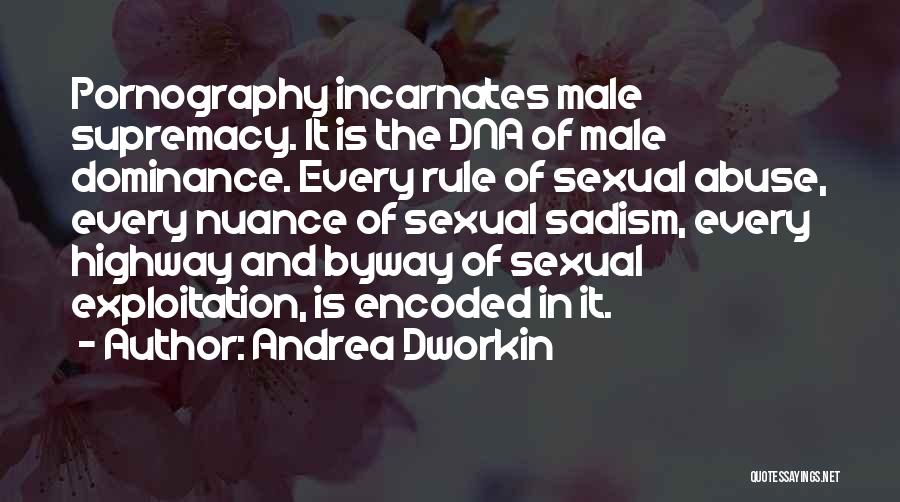 Andrea Dworkin Quotes: Pornography Incarnates Male Supremacy. It Is The Dna Of Male Dominance. Every Rule Of Sexual Abuse, Every Nuance Of Sexual