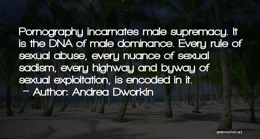Andrea Dworkin Quotes: Pornography Incarnates Male Supremacy. It Is The Dna Of Male Dominance. Every Rule Of Sexual Abuse, Every Nuance Of Sexual