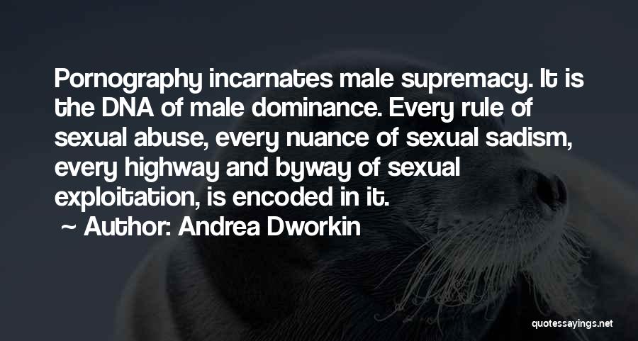 Andrea Dworkin Quotes: Pornography Incarnates Male Supremacy. It Is The Dna Of Male Dominance. Every Rule Of Sexual Abuse, Every Nuance Of Sexual