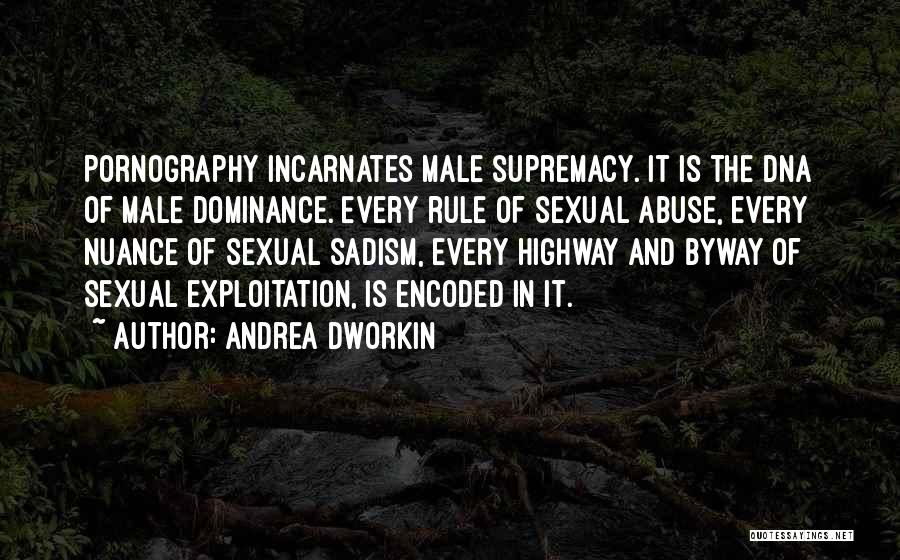 Andrea Dworkin Quotes: Pornography Incarnates Male Supremacy. It Is The Dna Of Male Dominance. Every Rule Of Sexual Abuse, Every Nuance Of Sexual