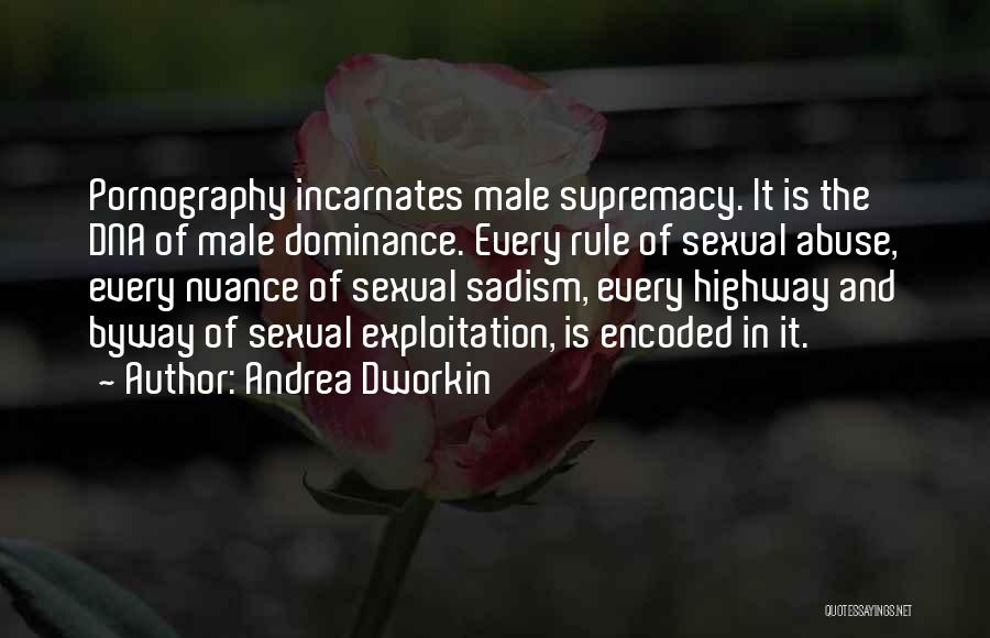 Andrea Dworkin Quotes: Pornography Incarnates Male Supremacy. It Is The Dna Of Male Dominance. Every Rule Of Sexual Abuse, Every Nuance Of Sexual