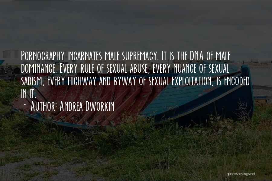 Andrea Dworkin Quotes: Pornography Incarnates Male Supremacy. It Is The Dna Of Male Dominance. Every Rule Of Sexual Abuse, Every Nuance Of Sexual