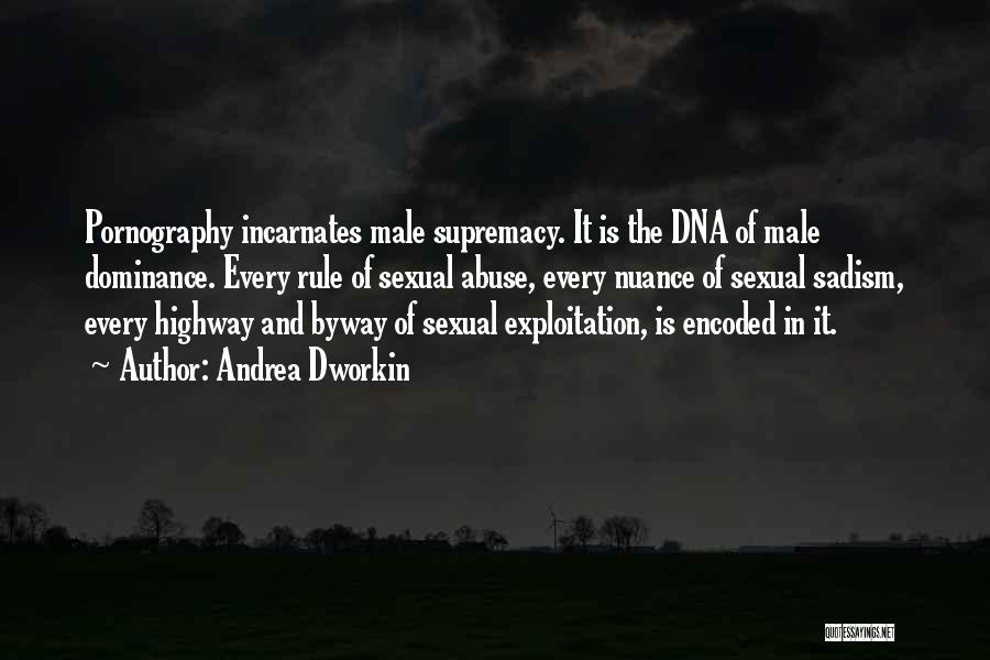 Andrea Dworkin Quotes: Pornography Incarnates Male Supremacy. It Is The Dna Of Male Dominance. Every Rule Of Sexual Abuse, Every Nuance Of Sexual