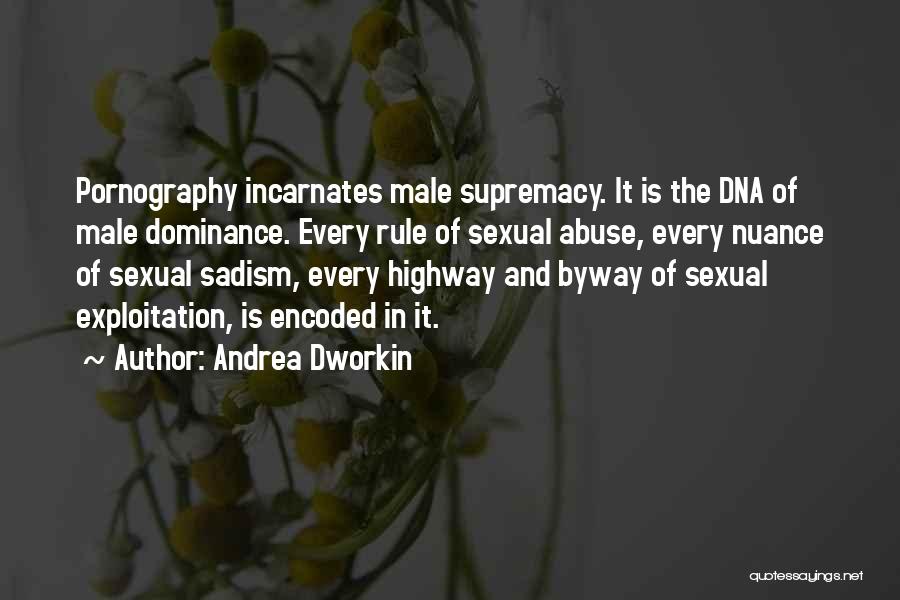 Andrea Dworkin Quotes: Pornography Incarnates Male Supremacy. It Is The Dna Of Male Dominance. Every Rule Of Sexual Abuse, Every Nuance Of Sexual