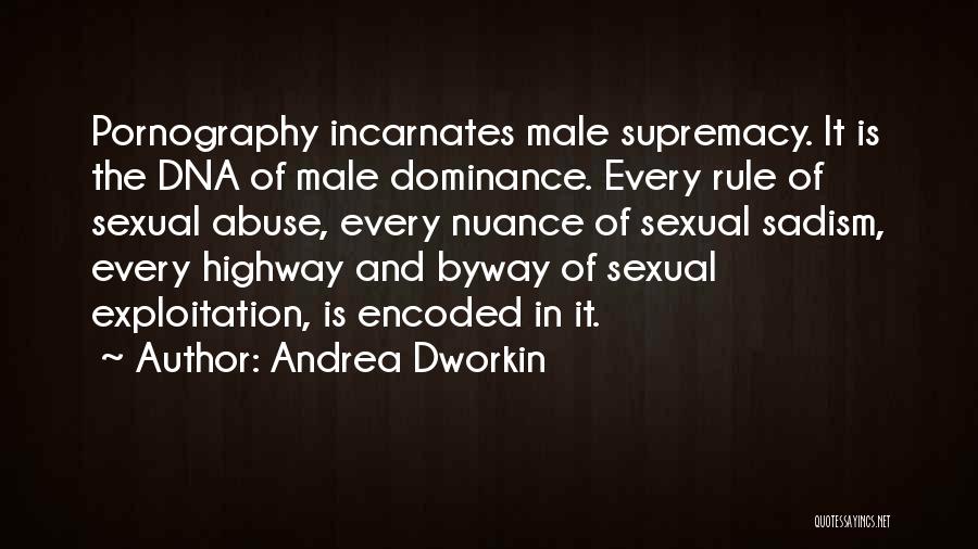 Andrea Dworkin Quotes: Pornography Incarnates Male Supremacy. It Is The Dna Of Male Dominance. Every Rule Of Sexual Abuse, Every Nuance Of Sexual
