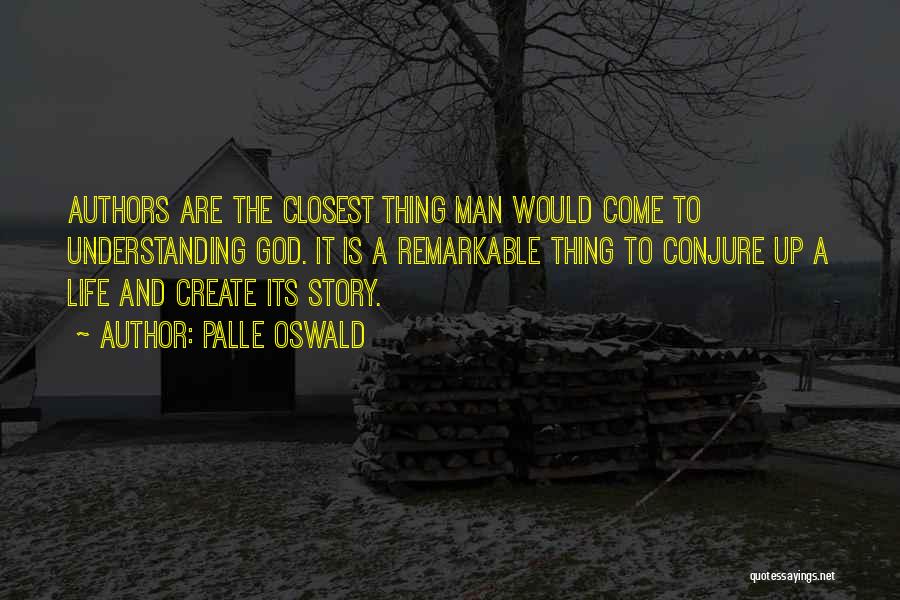 Palle Oswald Quotes: Authors Are The Closest Thing Man Would Come To Understanding God. It Is A Remarkable Thing To Conjure Up A