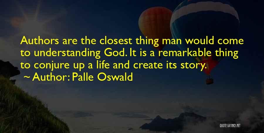 Palle Oswald Quotes: Authors Are The Closest Thing Man Would Come To Understanding God. It Is A Remarkable Thing To Conjure Up A