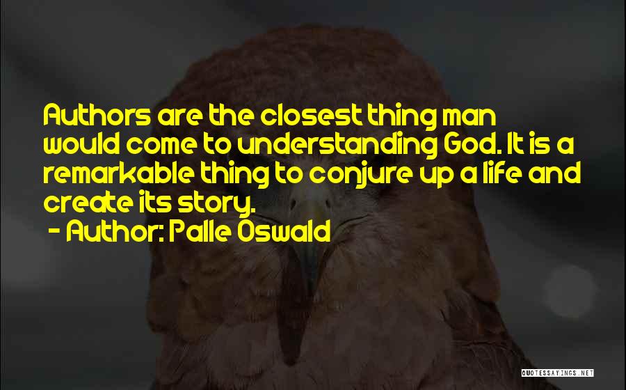 Palle Oswald Quotes: Authors Are The Closest Thing Man Would Come To Understanding God. It Is A Remarkable Thing To Conjure Up A