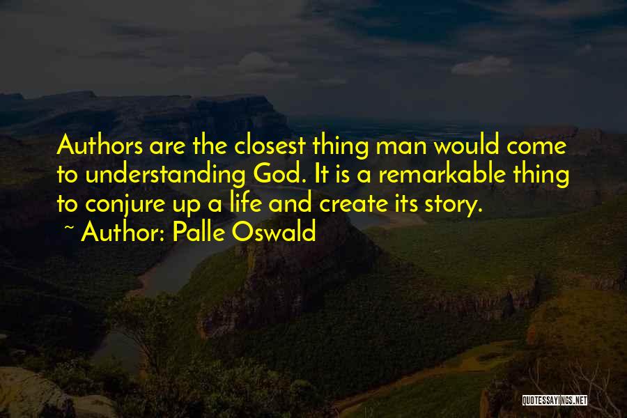 Palle Oswald Quotes: Authors Are The Closest Thing Man Would Come To Understanding God. It Is A Remarkable Thing To Conjure Up A