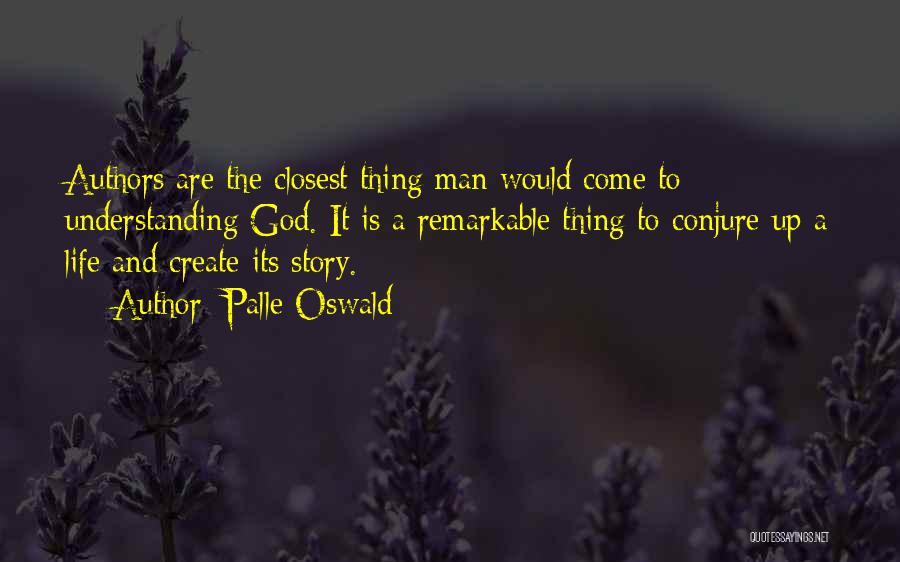 Palle Oswald Quotes: Authors Are The Closest Thing Man Would Come To Understanding God. It Is A Remarkable Thing To Conjure Up A