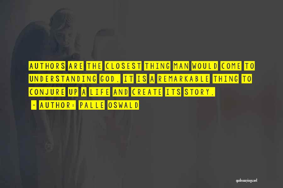 Palle Oswald Quotes: Authors Are The Closest Thing Man Would Come To Understanding God. It Is A Remarkable Thing To Conjure Up A