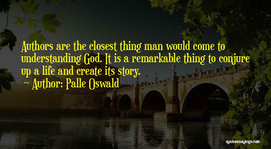 Palle Oswald Quotes: Authors Are The Closest Thing Man Would Come To Understanding God. It Is A Remarkable Thing To Conjure Up A