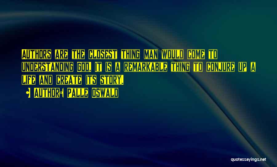 Palle Oswald Quotes: Authors Are The Closest Thing Man Would Come To Understanding God. It Is A Remarkable Thing To Conjure Up A