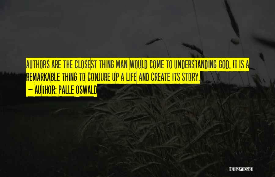 Palle Oswald Quotes: Authors Are The Closest Thing Man Would Come To Understanding God. It Is A Remarkable Thing To Conjure Up A