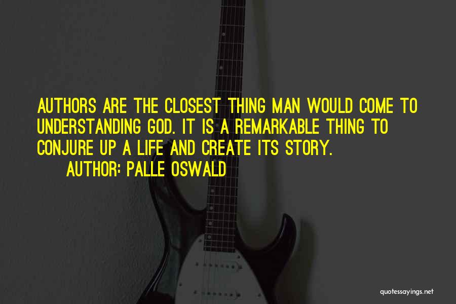 Palle Oswald Quotes: Authors Are The Closest Thing Man Would Come To Understanding God. It Is A Remarkable Thing To Conjure Up A