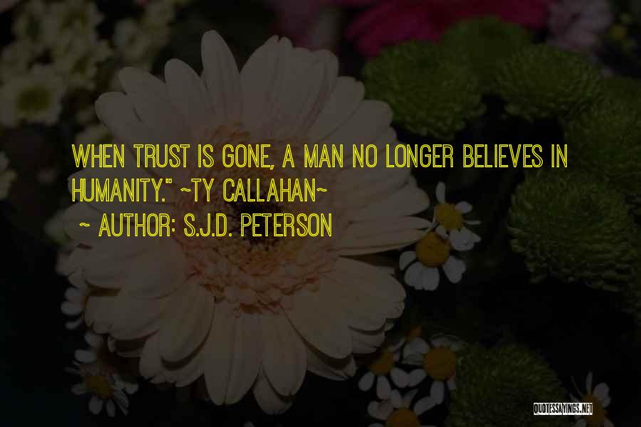 S.J.D. Peterson Quotes: When Trust Is Gone, A Man No Longer Believes In Humanity. ~ty Callahan~