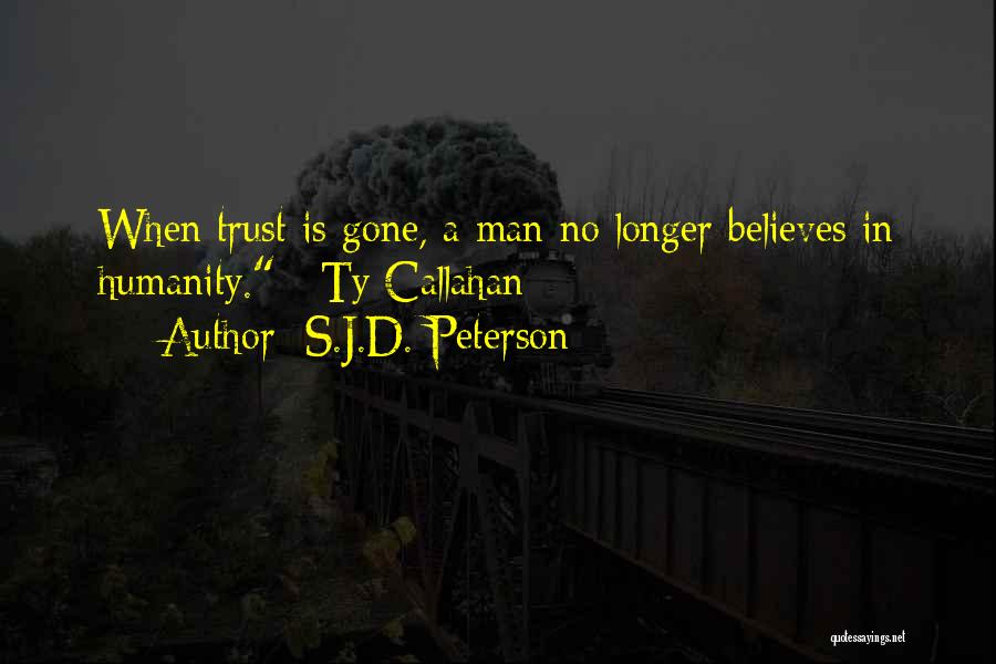 S.J.D. Peterson Quotes: When Trust Is Gone, A Man No Longer Believes In Humanity. ~ty Callahan~