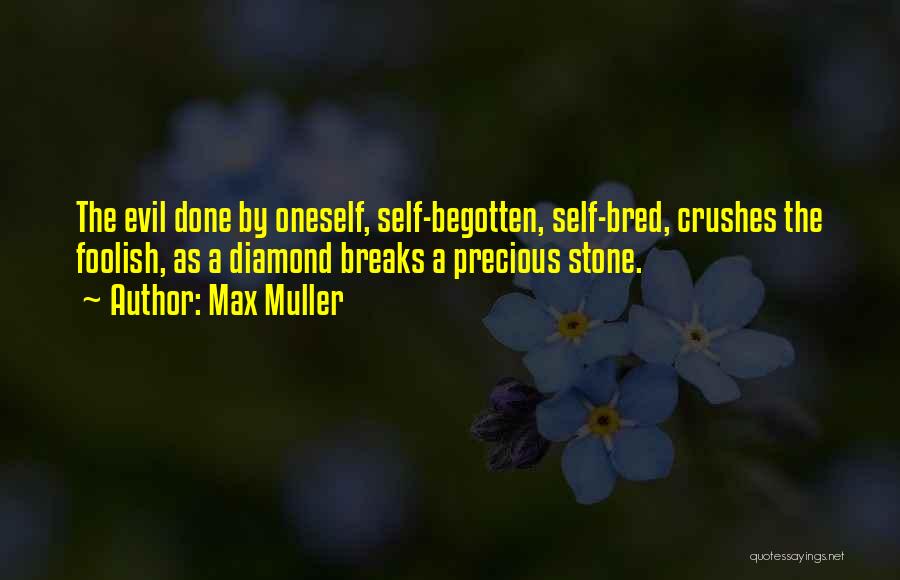 Max Muller Quotes: The Evil Done By Oneself, Self-begotten, Self-bred, Crushes The Foolish, As A Diamond Breaks A Precious Stone.