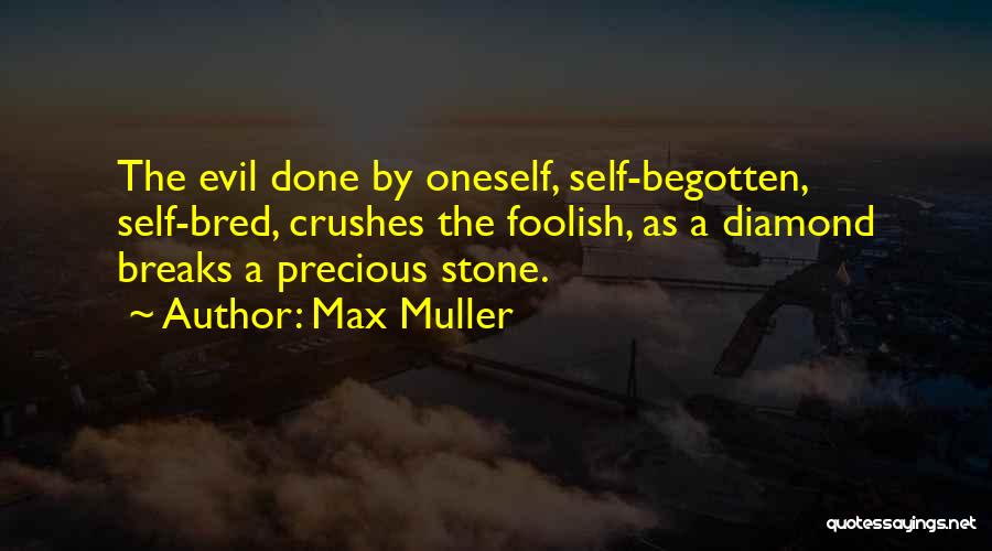 Max Muller Quotes: The Evil Done By Oneself, Self-begotten, Self-bred, Crushes The Foolish, As A Diamond Breaks A Precious Stone.