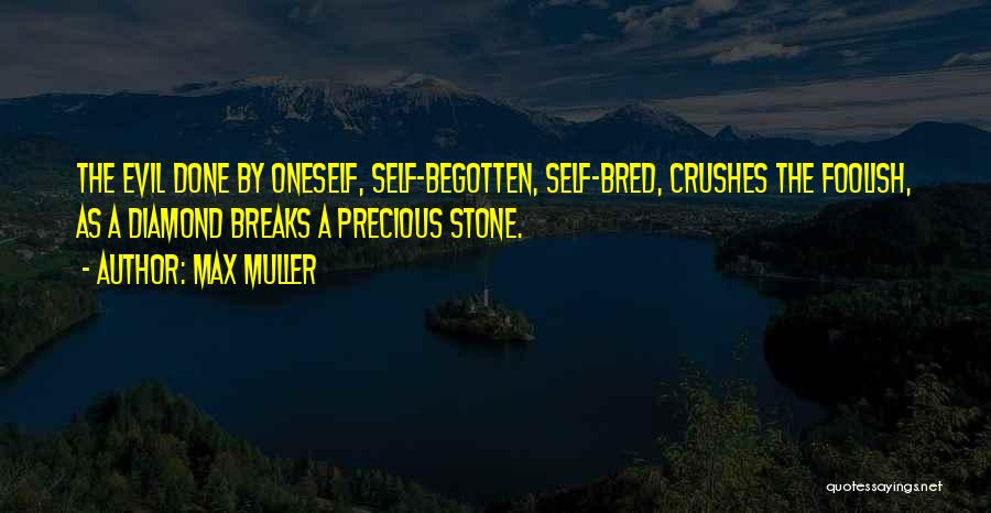 Max Muller Quotes: The Evil Done By Oneself, Self-begotten, Self-bred, Crushes The Foolish, As A Diamond Breaks A Precious Stone.