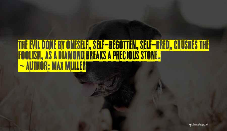 Max Muller Quotes: The Evil Done By Oneself, Self-begotten, Self-bred, Crushes The Foolish, As A Diamond Breaks A Precious Stone.