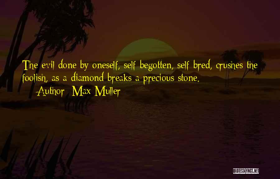 Max Muller Quotes: The Evil Done By Oneself, Self-begotten, Self-bred, Crushes The Foolish, As A Diamond Breaks A Precious Stone.