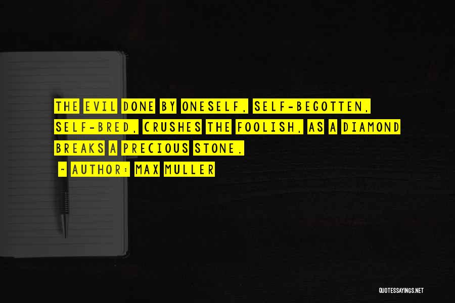 Max Muller Quotes: The Evil Done By Oneself, Self-begotten, Self-bred, Crushes The Foolish, As A Diamond Breaks A Precious Stone.