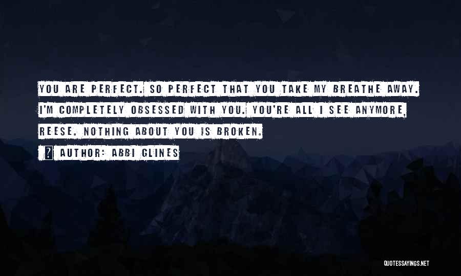 Abbi Glines Quotes: You Are Perfect. So Perfect That You Take My Breathe Away. I'm Completely Obsessed With You. You're All I See