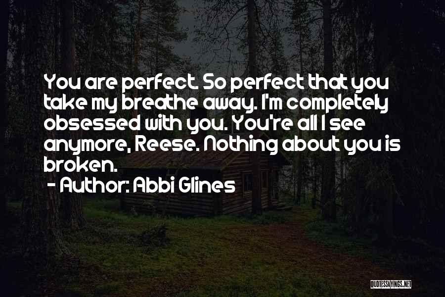 Abbi Glines Quotes: You Are Perfect. So Perfect That You Take My Breathe Away. I'm Completely Obsessed With You. You're All I See