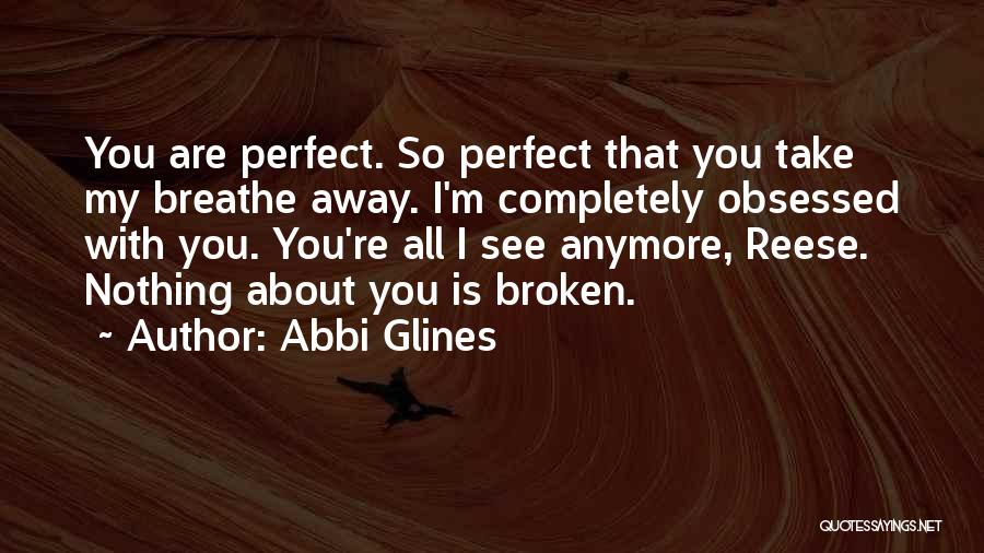 Abbi Glines Quotes: You Are Perfect. So Perfect That You Take My Breathe Away. I'm Completely Obsessed With You. You're All I See