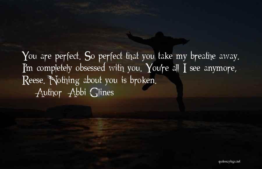 Abbi Glines Quotes: You Are Perfect. So Perfect That You Take My Breathe Away. I'm Completely Obsessed With You. You're All I See