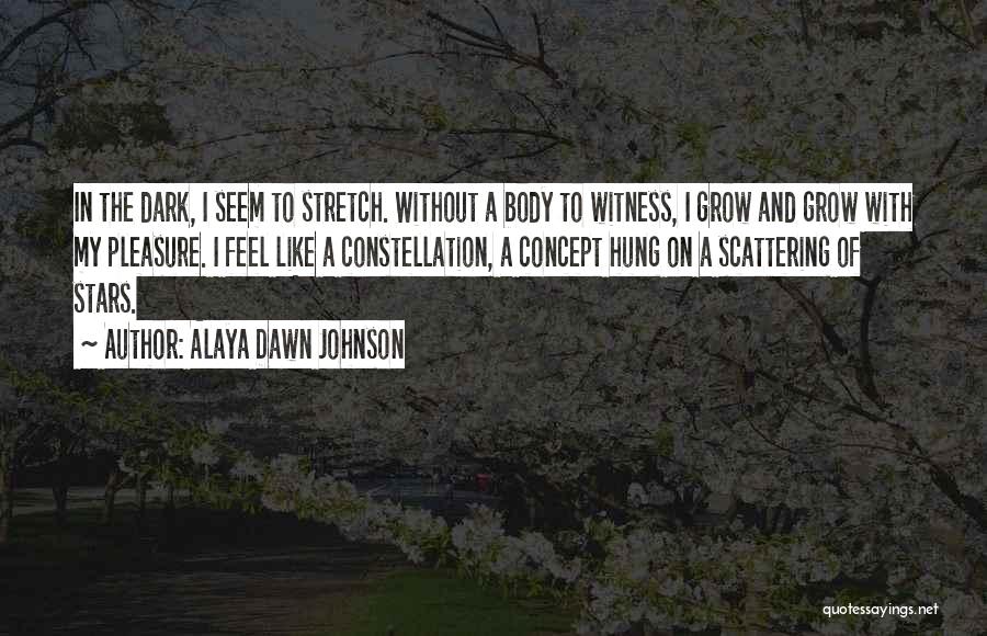 Alaya Dawn Johnson Quotes: In The Dark, I Seem To Stretch. Without A Body To Witness, I Grow And Grow With My Pleasure. I