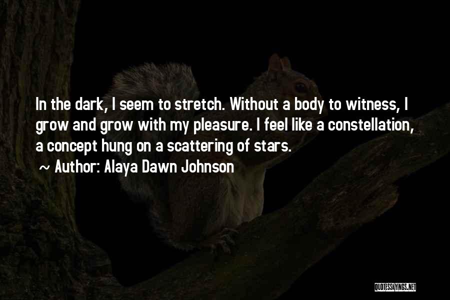 Alaya Dawn Johnson Quotes: In The Dark, I Seem To Stretch. Without A Body To Witness, I Grow And Grow With My Pleasure. I